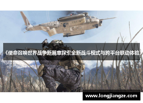 《使命召唤世界战争新篇章探索全新战斗模式与跨平台联动体验》 《使命召唤世界战争新篇章探索全新战斗模式与跨平台联动体验》