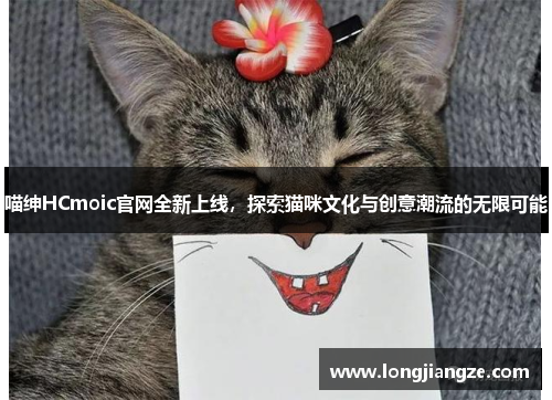 喵绅HCmoic官网全新上线,探索猫咪文化与创意潮流的无限可能 喵绅HCmoic官网全新上线,探索猫咪文化与创意潮流的无限可能